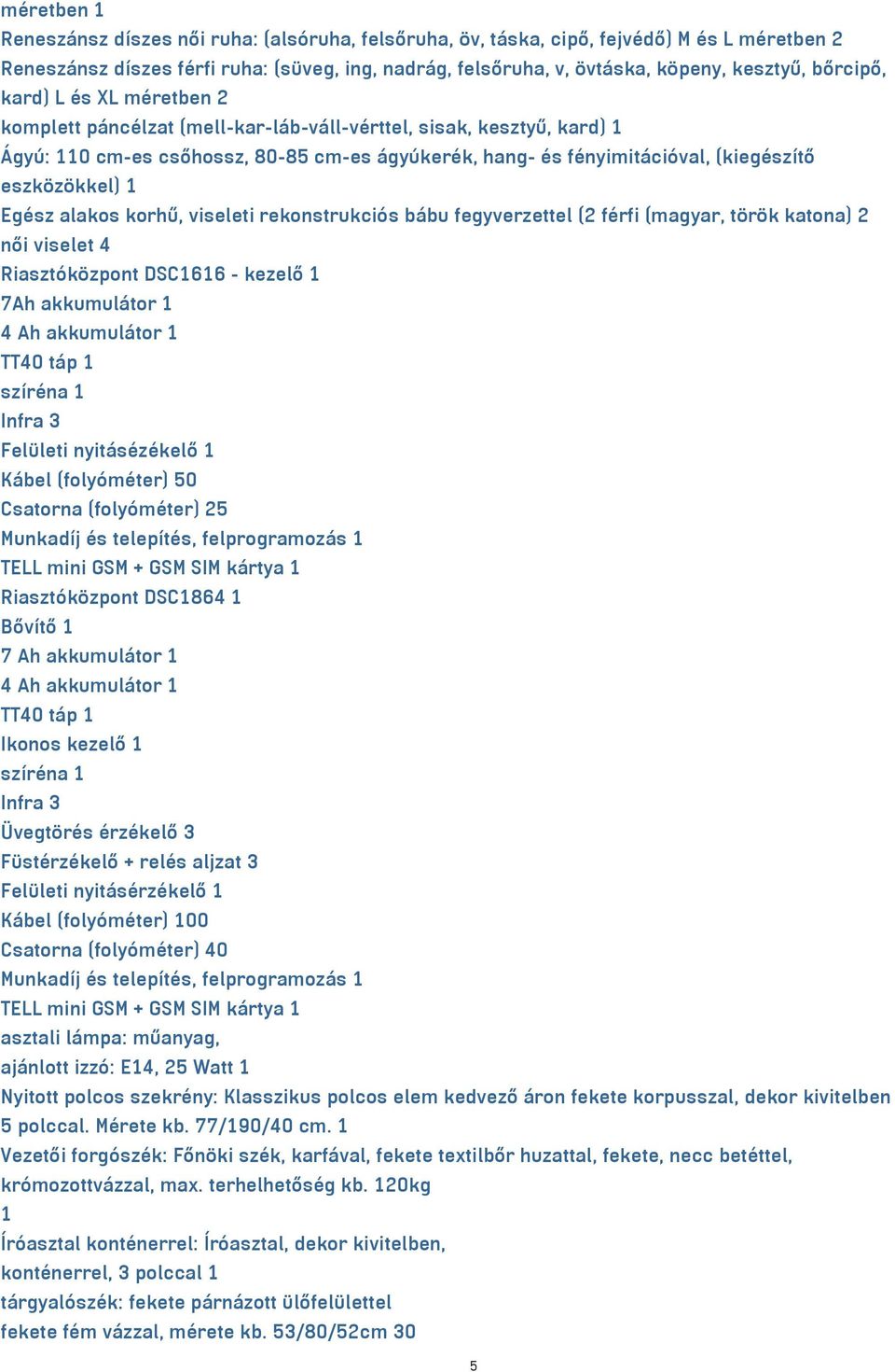 eszközökkel) 1 Egész alakos korhű, viseleti rekonstrukciós bábu fegyverzettel (2 férfi (magyar, török katona) 2 női viselet 4 Riasztóközpont DSC1616 - kezelő 1 7Ah akkumulátor 1 4 Ah akkumulátor 1