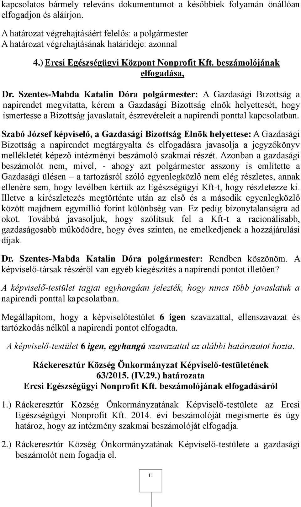 Azonban a gazdasági beszámolót nem, mivel, - ahogy azt polgármester asszony is említette a Gazdasági ülésen a tartozásról szóló egyenlegközlő nem elég részletes, annak ellenére sem, hogy levélben