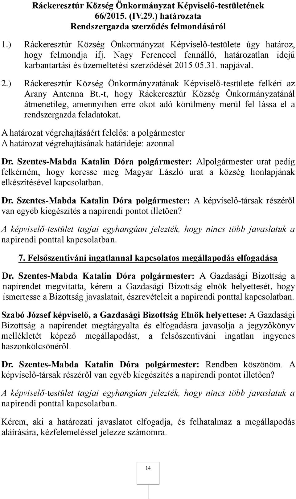 -t, hogy Ráckeresztúr Község Önkormányzatánál átmenetileg, amennyiben erre okot adó körülmény merül fel lássa el a rendszergazda feladatokat. A határozat végrehajtásáért felelős: a polgármester Dr.