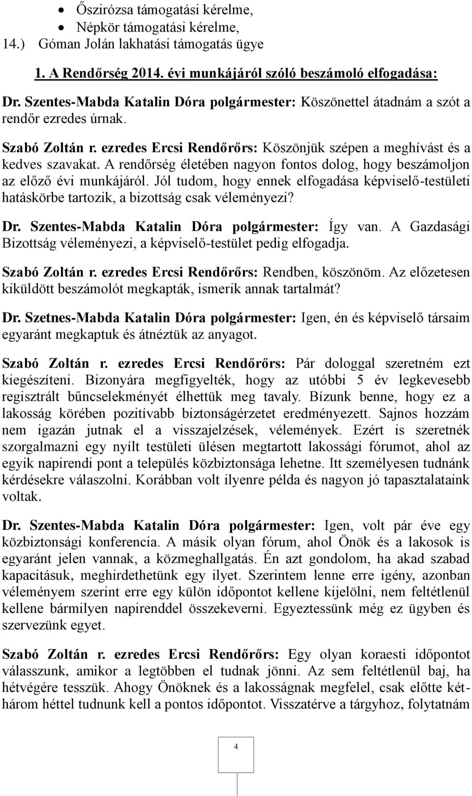 A rendőrség életében nagyon fontos dolog, hogy beszámoljon az előző évi munkájáról. Jól tudom, hogy ennek elfogadása képviselő-testületi hatáskörbe tartozik, a bizottság csak véleményezi? Dr.