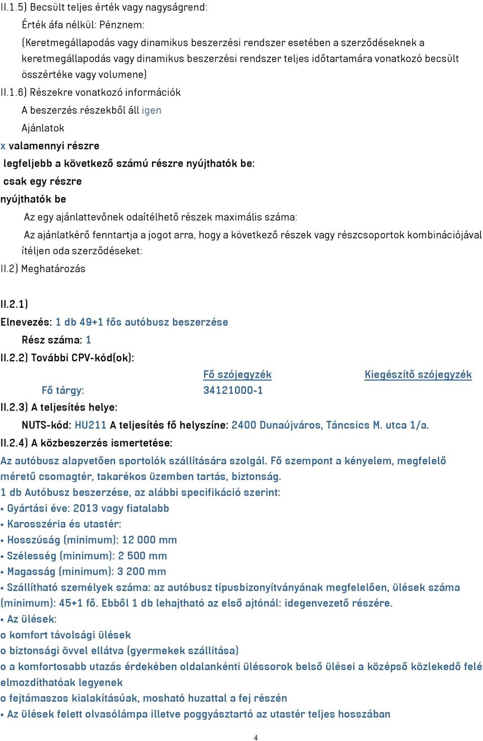 6) Részekre vonatkozó információk A beszerzés részekből áll igen Ajánlatok x valamennyi részre legfeljebb a következő számú részre nyújthatók be: csak egy részre nyújthatók be Az egy ajánlattevőnek