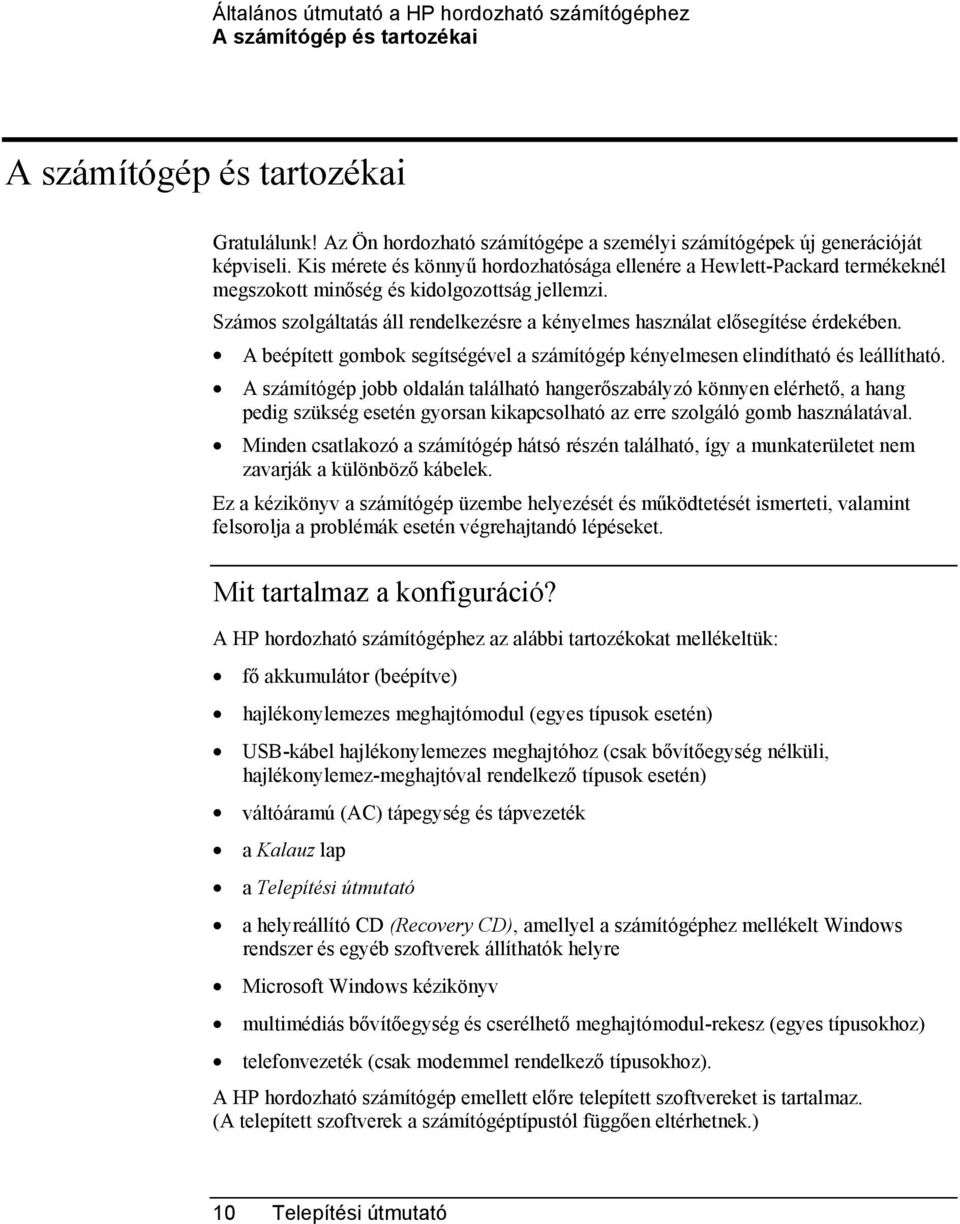 Számos szolgáltatás áll rendelkezésre a kényelmes használat elősegítése érdekében. A beépített gombok segítségével a számítógép kényelmesen elindítható és leállítható.