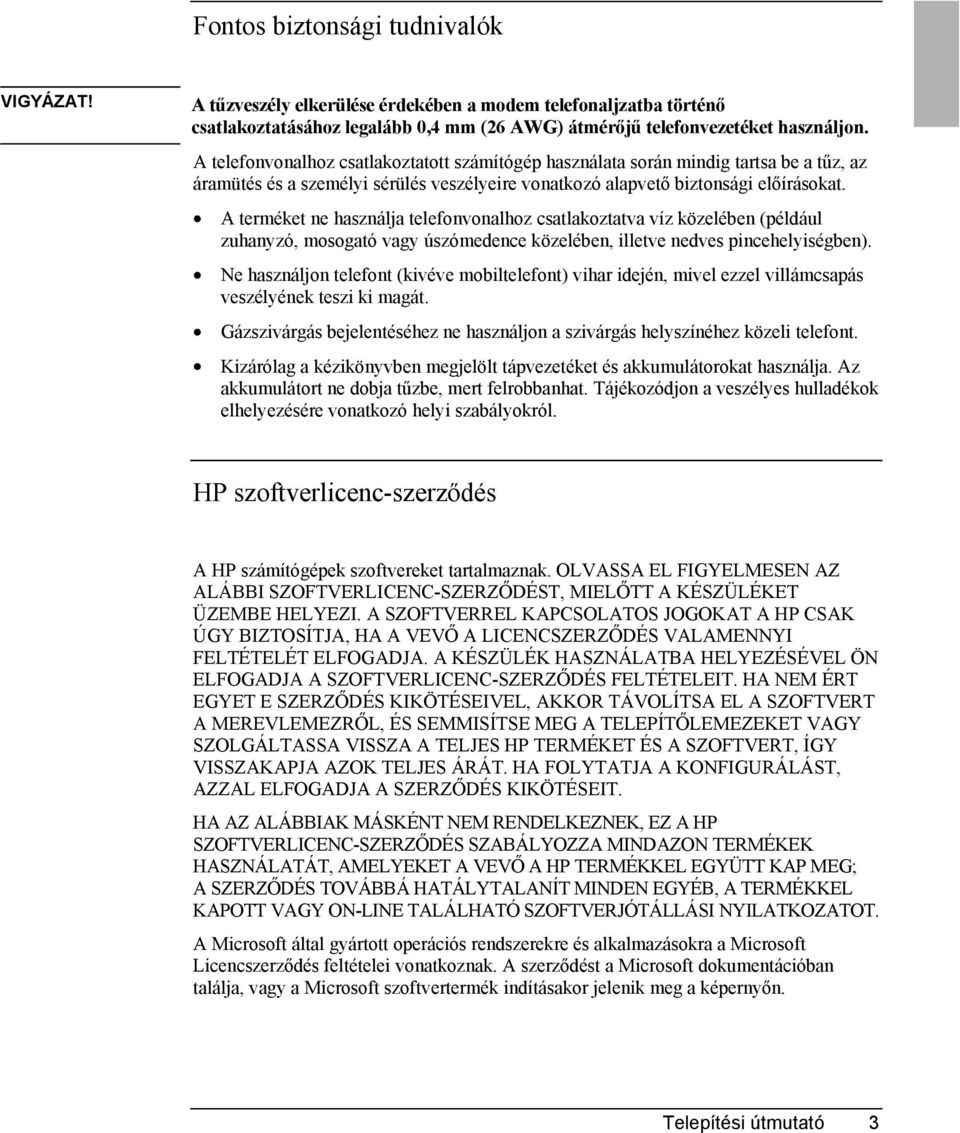 A terméket ne használja telefonvonalhoz csatlakoztatva víz közelében (például zuhanyzó, mosogató vagy úszómedence közelében, illetve nedves pincehelyiségben).