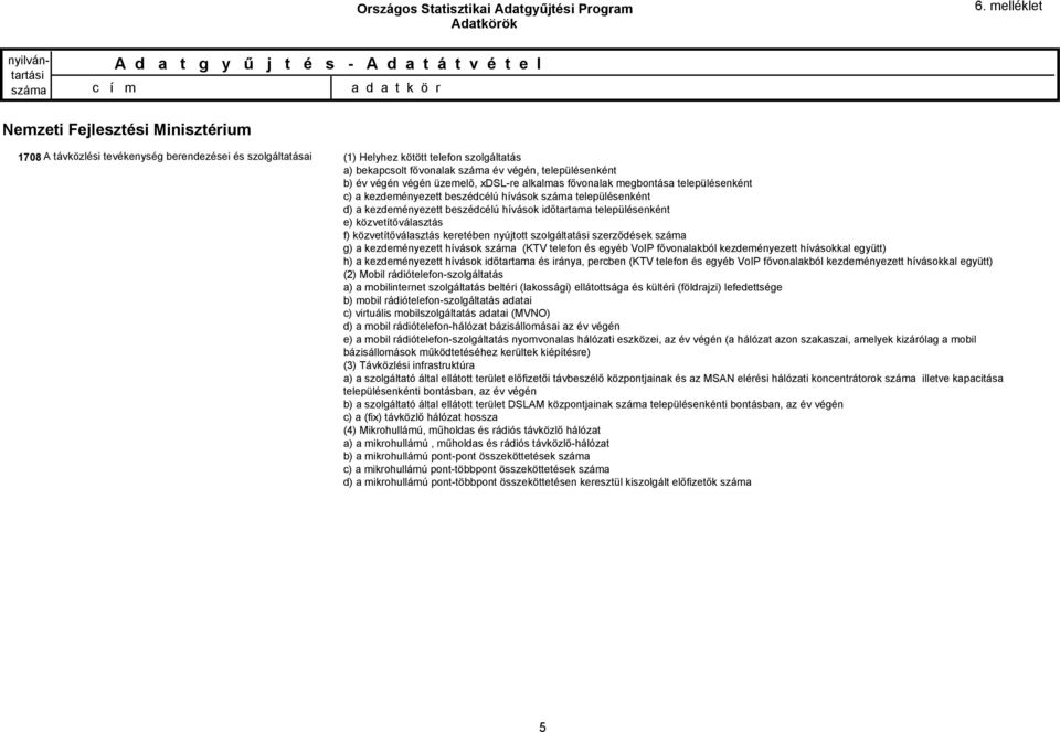 közvetítőválasztás keretében nyújtott szolgáltatási szerződések g) a kezdeményezett hívások (KTV telefon és egyéb VoIP fővonalakból kezdeményezett hívásokkal együtt) h) a kezdeményezett hívások