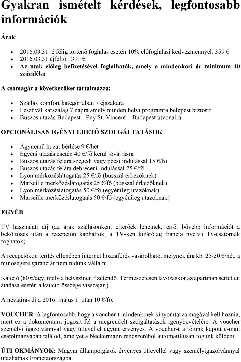 31 éjféltől: 399 Az utak előleg befizetésével foglalhatók, amely a mindenkori ár minimum 40 százaléka A csomagár a következőket tartalmazza: Szállás komfort kategóriában 7 éjszakára Fesztivál