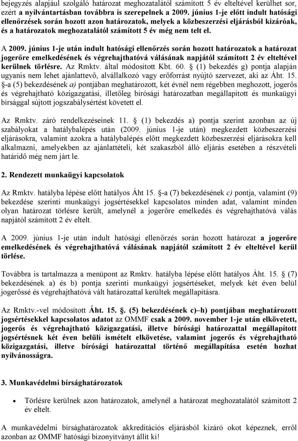 június 1-je után indult hatósági ellenőrzés során hozott határozatok a határozat jogerőre emelkedésének és végrehajthatóvá válásának napjától számított 2 év elteltével kerülnek törlésre. Az Rmktv.