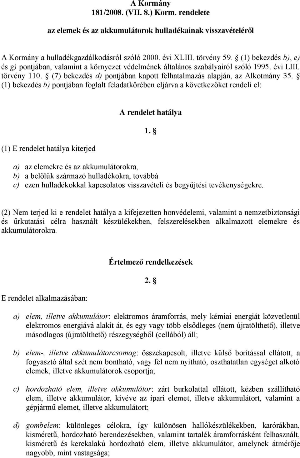 (1) bekezdés b) pontjában foglalt feladatkörében eljárva a következőket rendeli el: (1) E rendelet hatálya kiterjed A rendelet hatálya a) az elemekre és az akkumulátorokra, b) a belőlük származó