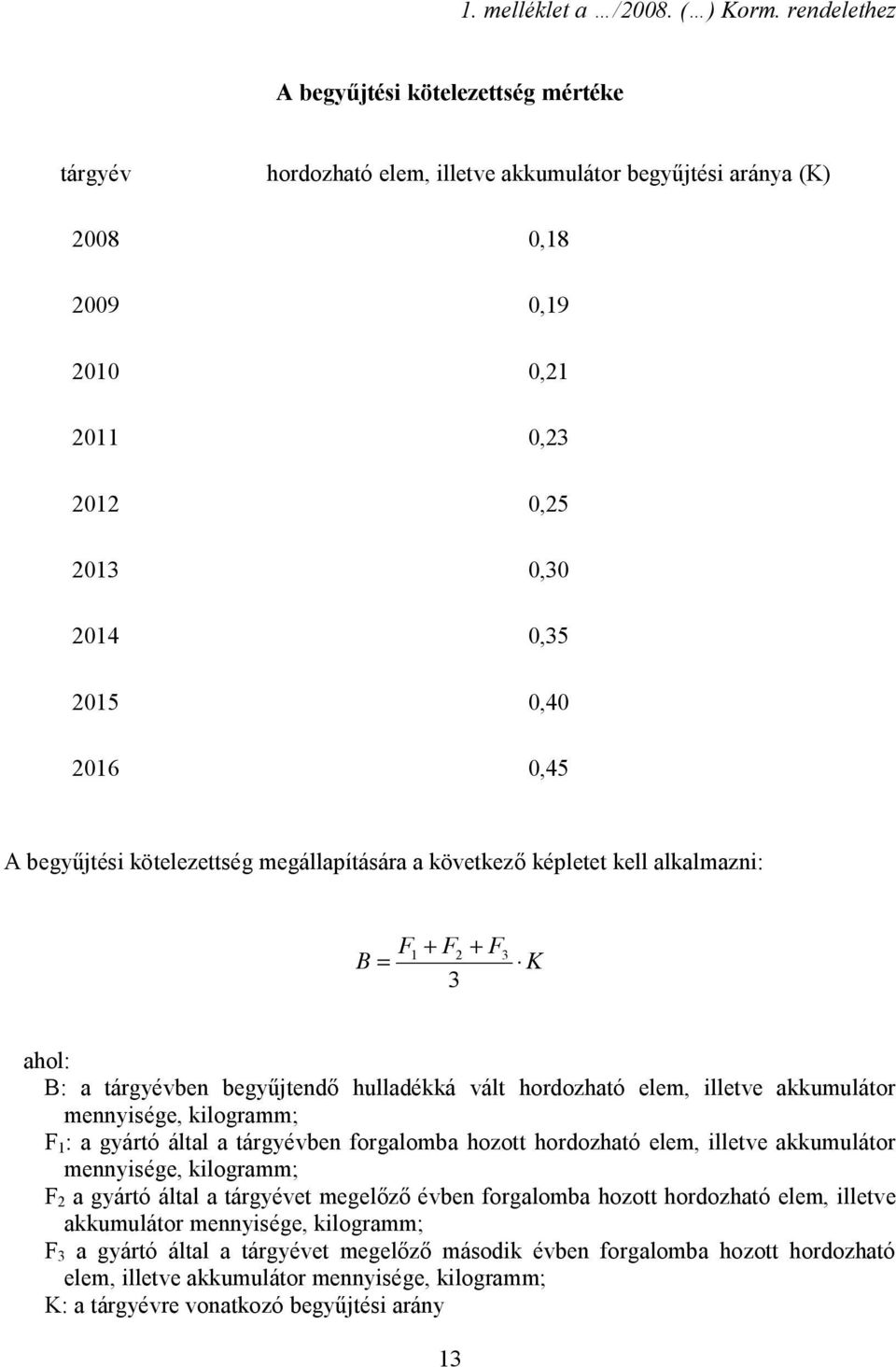 0,45 A begyűjtési kötelezettség megállapítására a következő képletet kell alkalmazni: F1 + F2 + F3 B = K 3 ahol: B: a tárgyévben begyűjtendő hulladékká vált hordozható elem, illetve akkumulátor