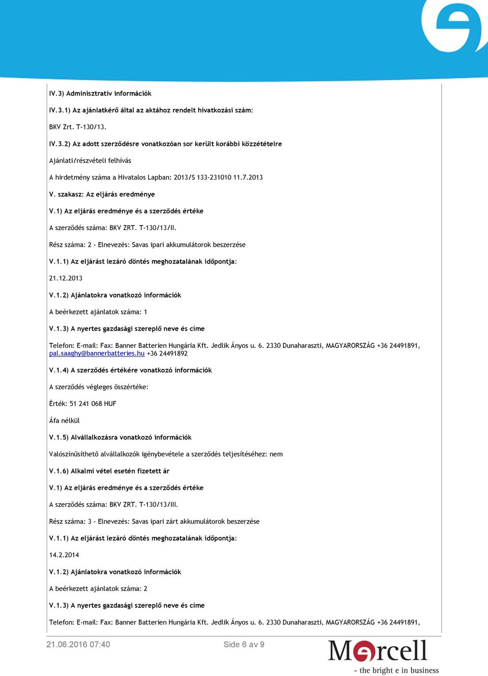 12.2013 V.1.2) Ajánlatokra vonatkozó információk A beérkezett ajánlatok száma: 1 V.1.3) A nyertes gazdasági szereplő neve és címe Telefon: E-mail: Fax: Jedlik Ányos u. 6.