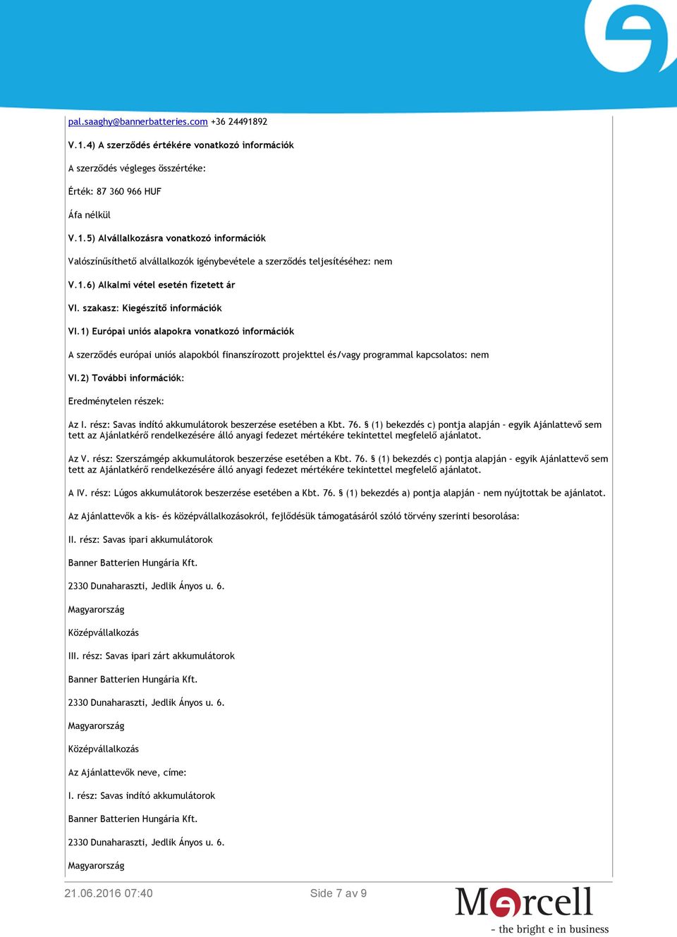 1) Európai uniós alapokra vonatkozó információk A szerződés európai uniós alapokból finanszírozott projekttel és/vagy programmal kapcsolatos: nem VI.2) További információk: Eredménytelen részek: Az I.