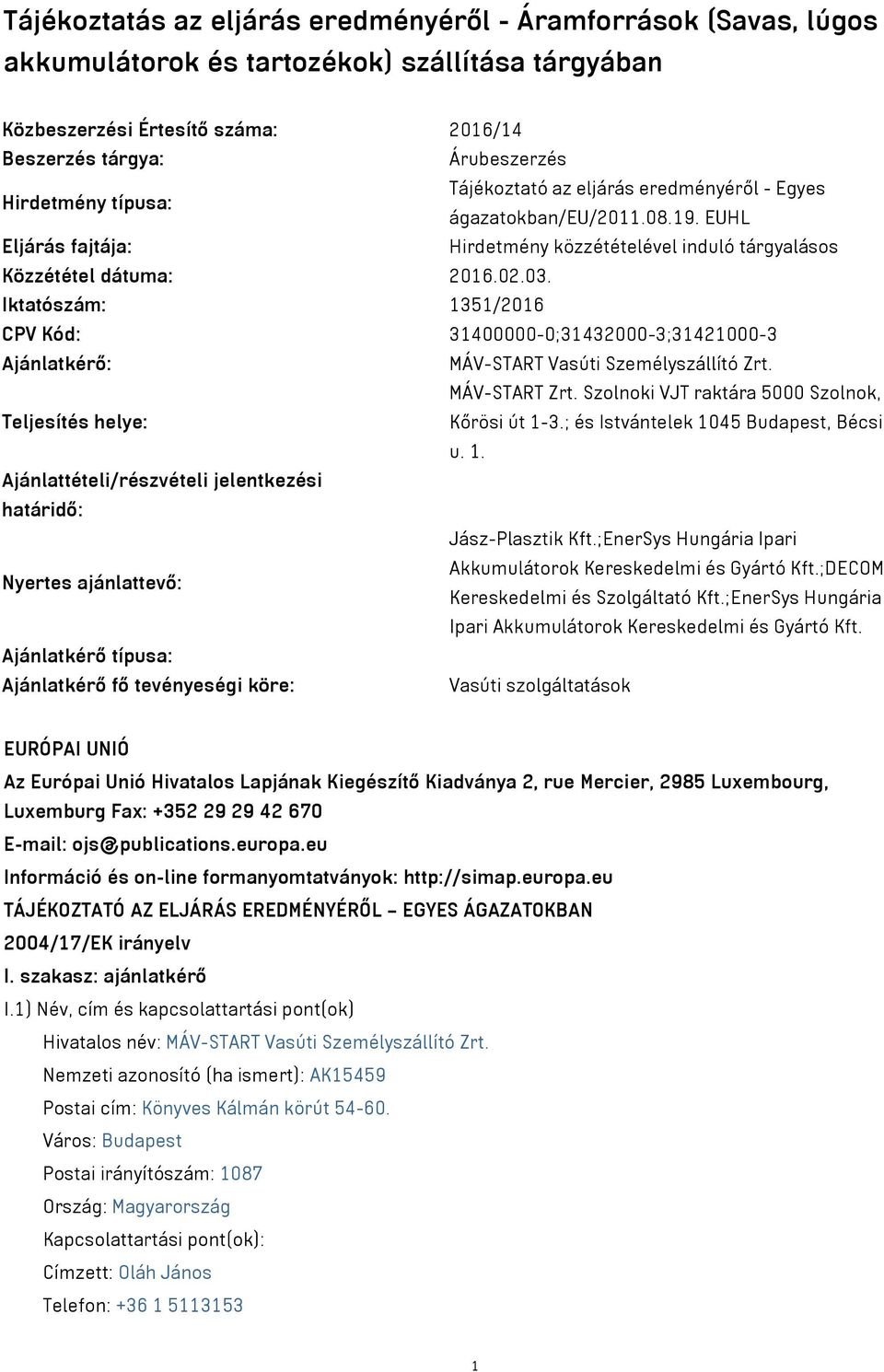 Iktatószám: 1351/2016 CPV Kód: 31400000-0;31432000-3;31421000-3 Ajánlatkérő: MÁV-START Vasúti Személyszállító Zrt. MÁV-START Zrt. Szolnoki VJT raktára 5000 Szolnok, Teljesítés helye: Kőrösi út 1-3.