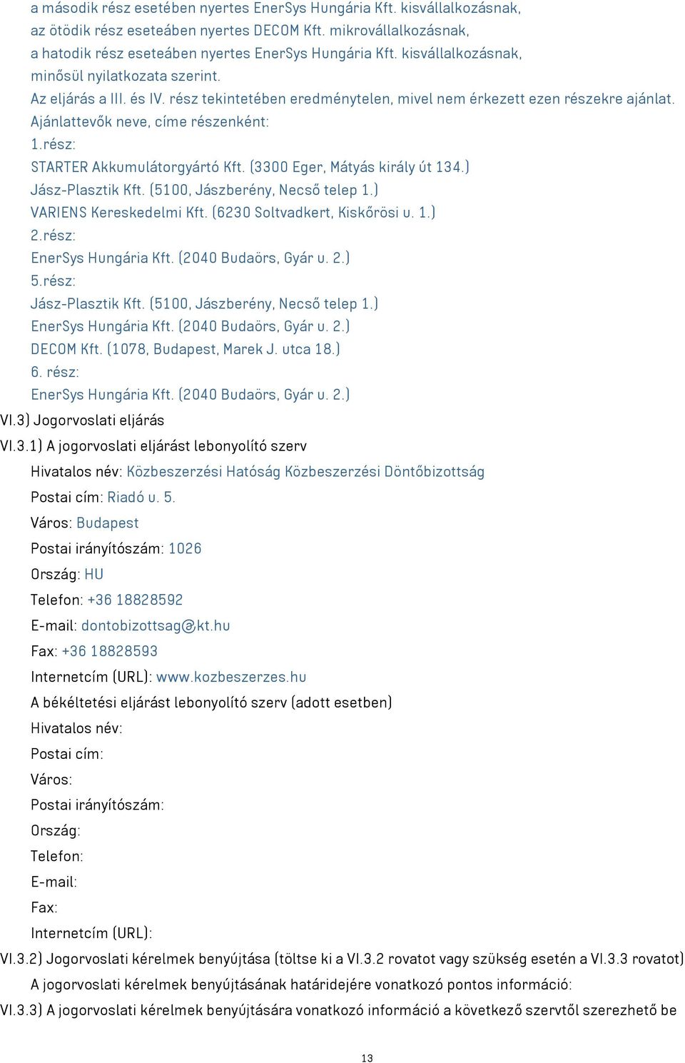 rész: STARTER Akkumulátorgyártó Kft. (3300 Eger, Mátyás király út 134.) Jász-Plasztik Kft. (5100, Jászberény, Necső telep 1.) VARIENS Kereskedelmi Kft. (6230 Soltvadkert, Kiskőrösi u. 1.) 2.