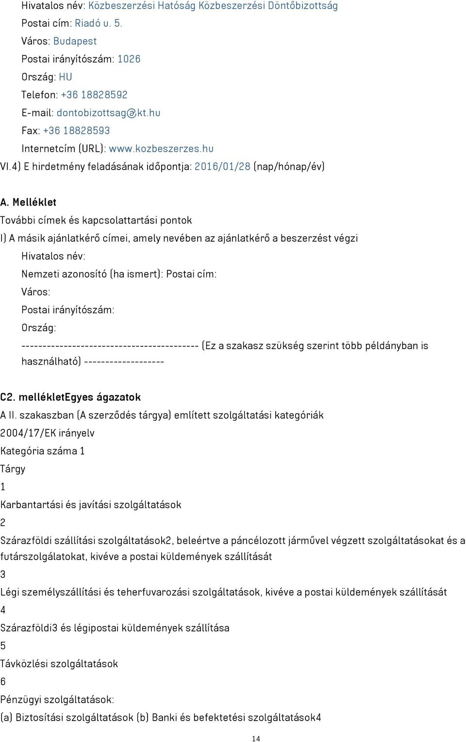 Melléklet További címek és kapcsolattartási pontok I) A másik ajánlatkérő címei, amely nevében az ajánlatkérő a beszerzést végzi Hivatalos név: Nemzeti azonosító (ha ismert): Postai cím: Város: