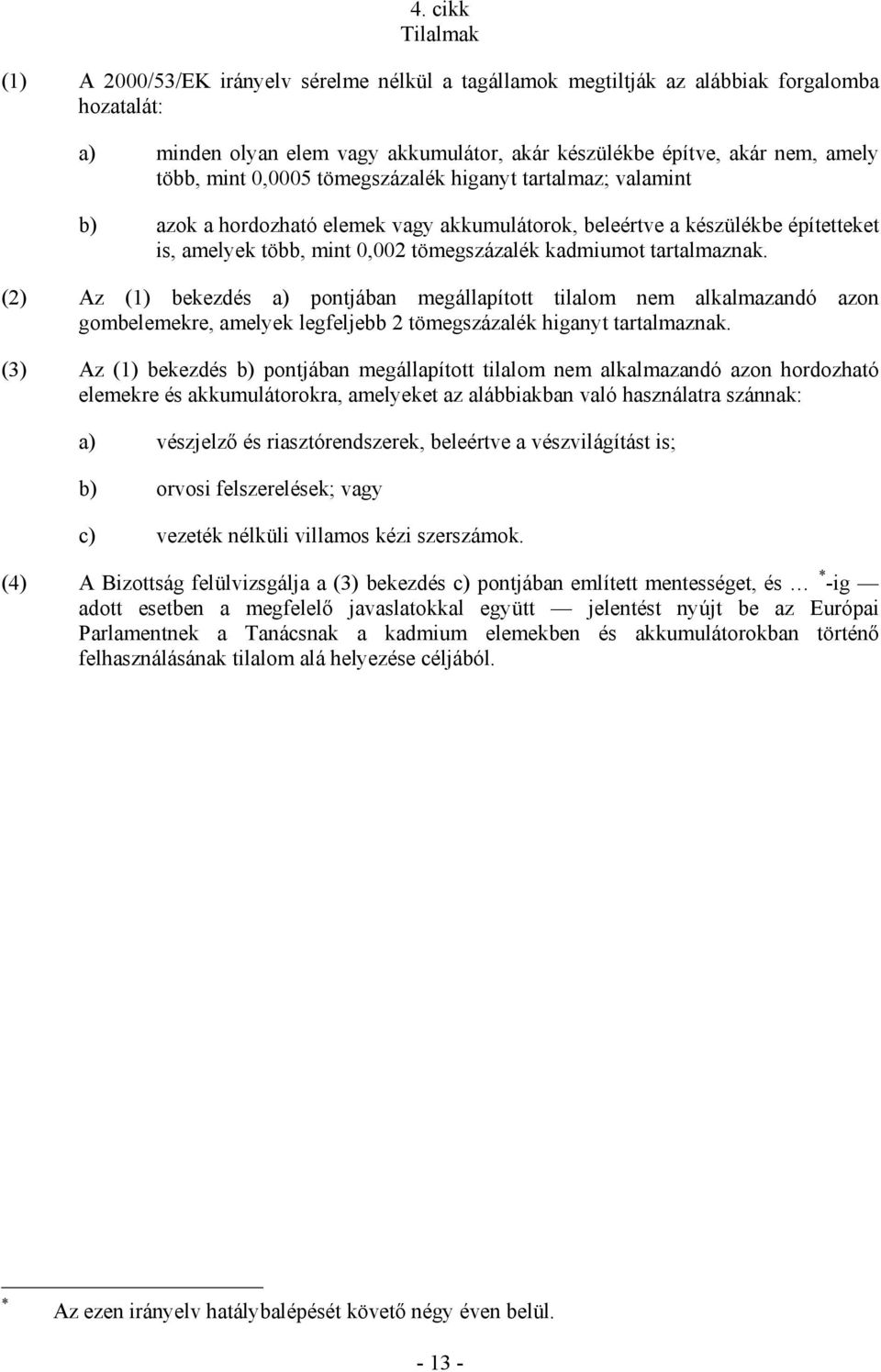 tartalmaznak. (2) Az (1) bekezdés a) pontjában megállapított tilalom nem alkalmazandó azon gombelemekre, amelyek legfeljebb 2 tömegszázalék higanyt tartalmaznak.