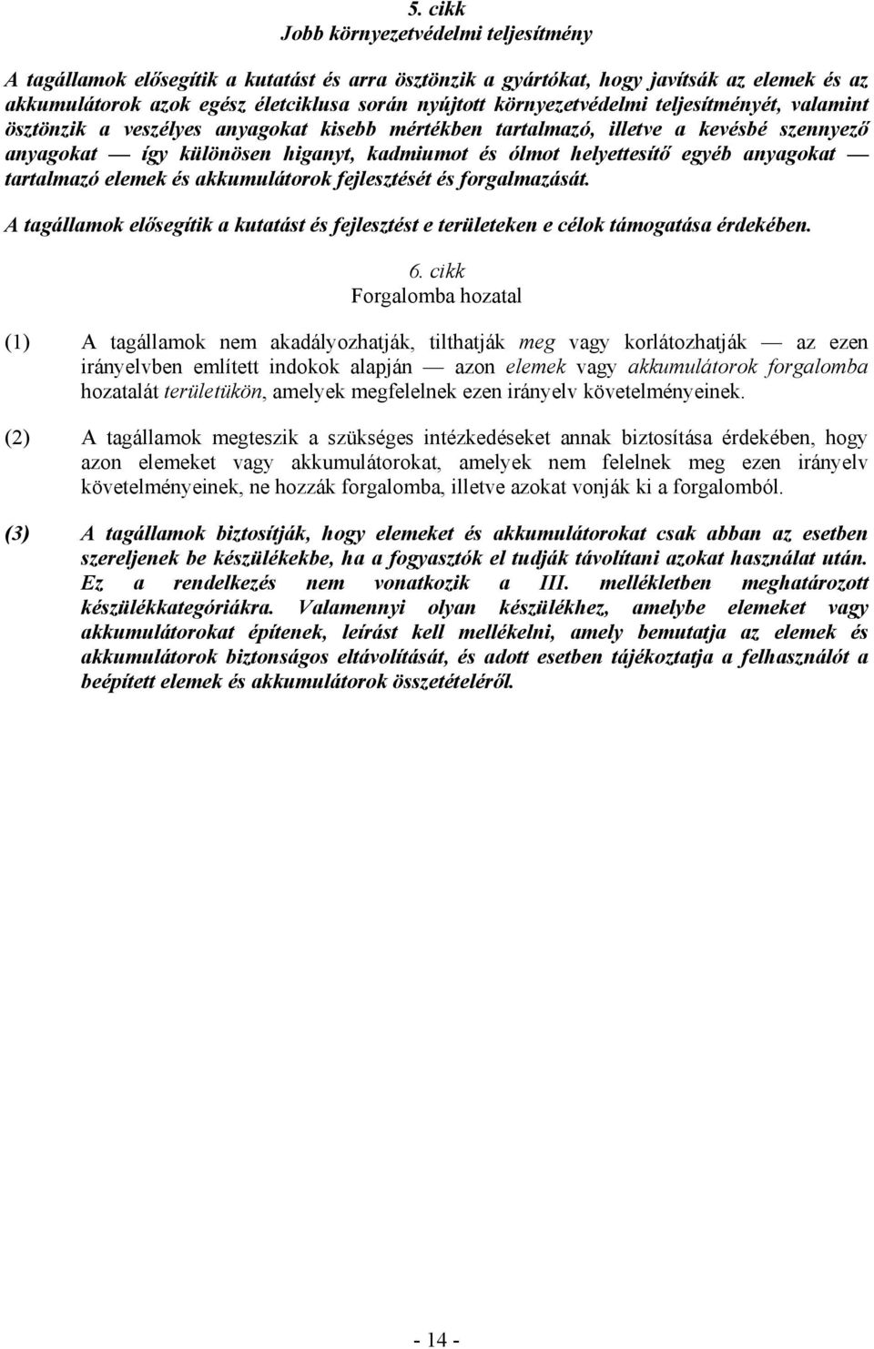 egyéb anyagokat tartalmazó elemek és akkumulátorok fejlesztését és forgalmazását. A tagállamok elısegítik a kutatást és fejlesztést e területeken e célok támogatása érdekében. 6.