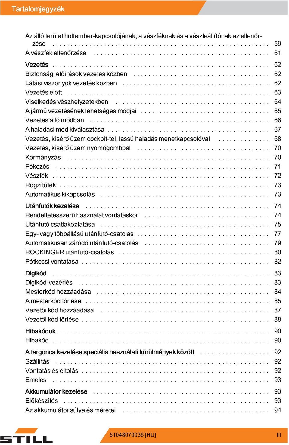 .. 67 Vezetés, kísérő üzem cockpit-tel, lassú haladás menetkapcsolóval... 68 Vezetés, kísérő üzem nyomógombbal... 70 Kormányzás... 70 Fékezés... 71 Vészfék... 72 Rögzítőfék... 73 Automatikuskikapcsolás.