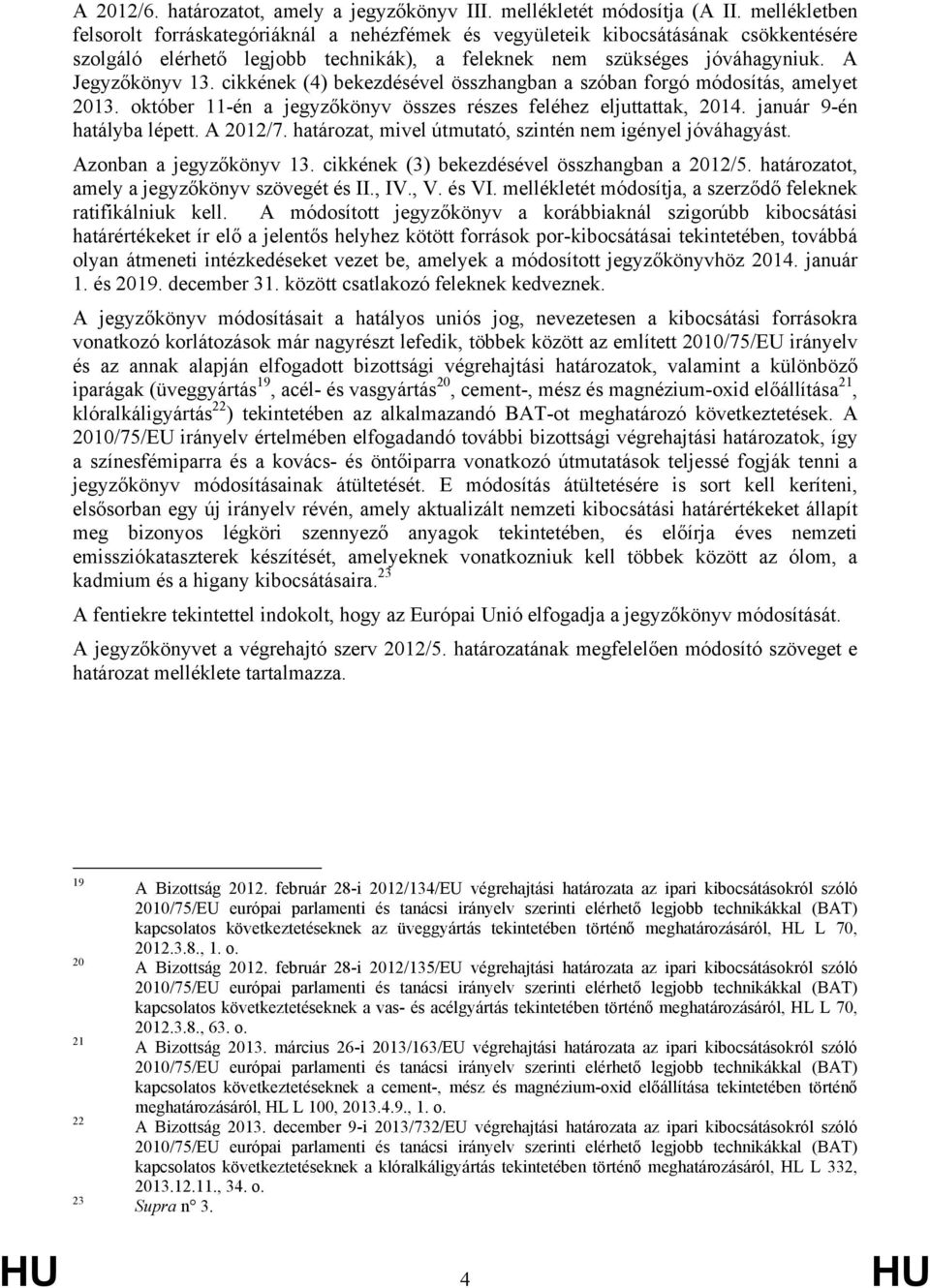 cikkének (4) bekezdésével összhangban a szóban forgó módosítás, amelyet 2013. október 11-én a jegyzőkönyv összes részes feléhez eljuttattak, 2014. január 9-én hatályba lépett. A 2012/7.