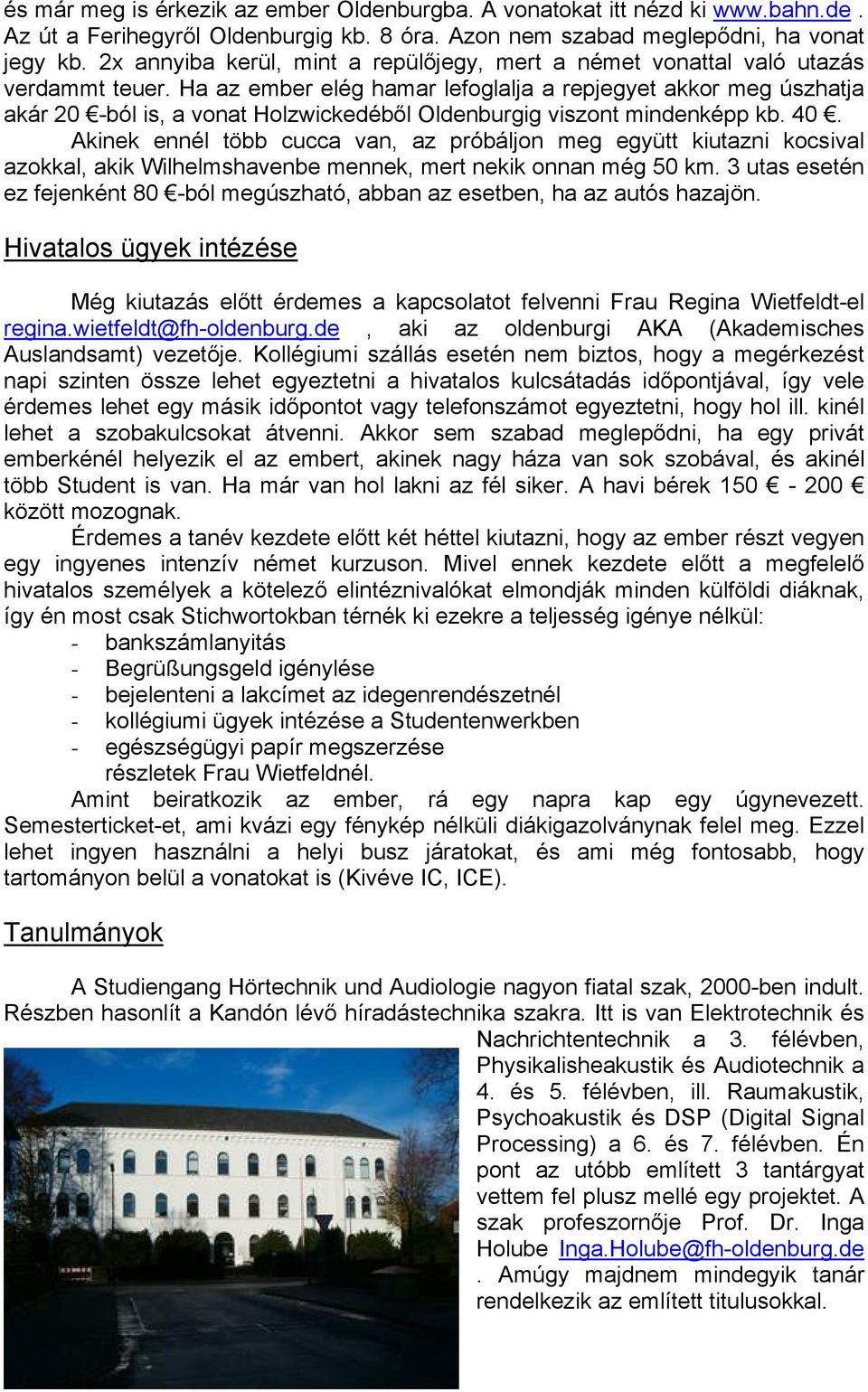 Ha az ember elég hamar lefoglalja a repjegyet akkor meg úszhatja akár 20 -ból is, a vonat Holzwickedéből Oldenburgig viszont mindenképp kb. 40.