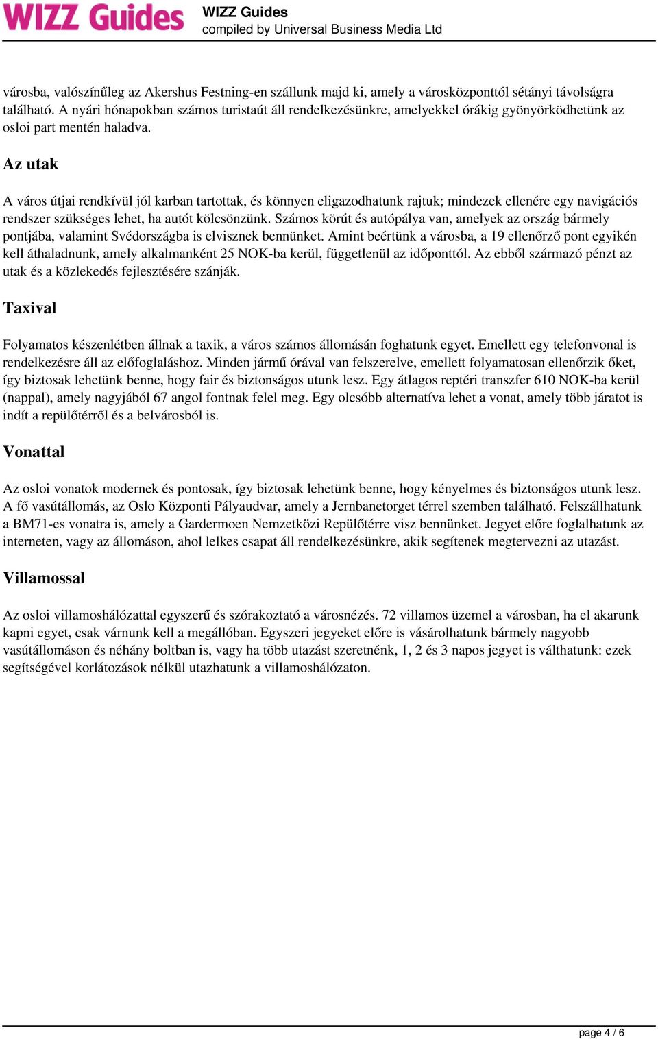 Az utak A város útjai rendkívül jól karban tartottak, és könnyen eligazodhatunk rajtuk; mindezek ellenére egy navigációs rendszer szükséges lehet, ha autót kölcsönzünk.