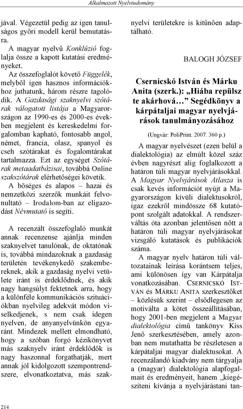 A Gazdasági szaknyelvi szótárak válogatott listája a Magyarországon az 1990-es és 2000-es években megjelent és kereskedelmi forgalomban kapható, fontosabb angol, német, francia, olasz, spanyol és