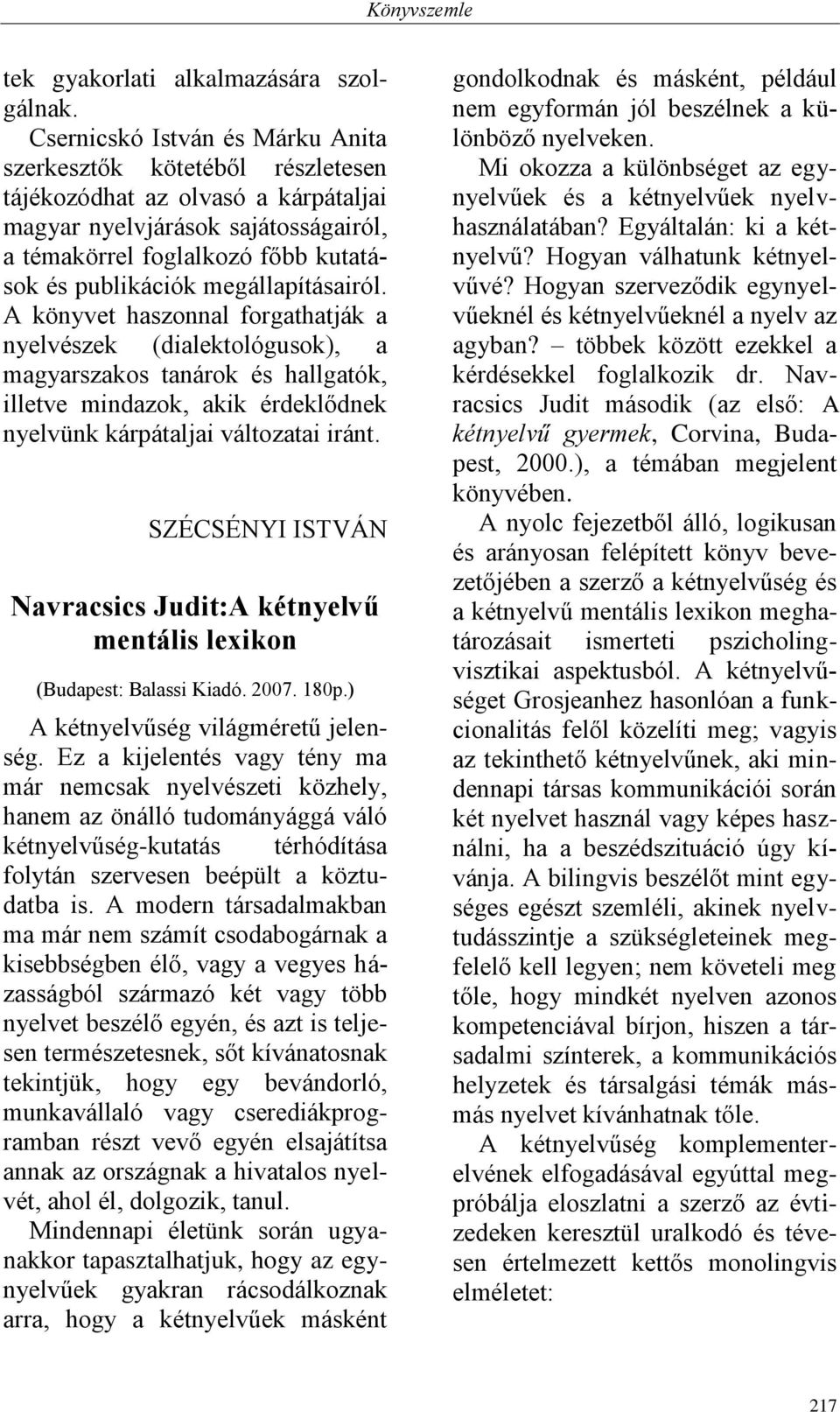 megállapításairól. A könyvet haszonnal forgathatják a nyelvészek (dialektológusok), a magyarszakos tanárok és hallgatók, illetve mindazok, akik érdeklődnek nyelvünk kárpátaljai változatai iránt.