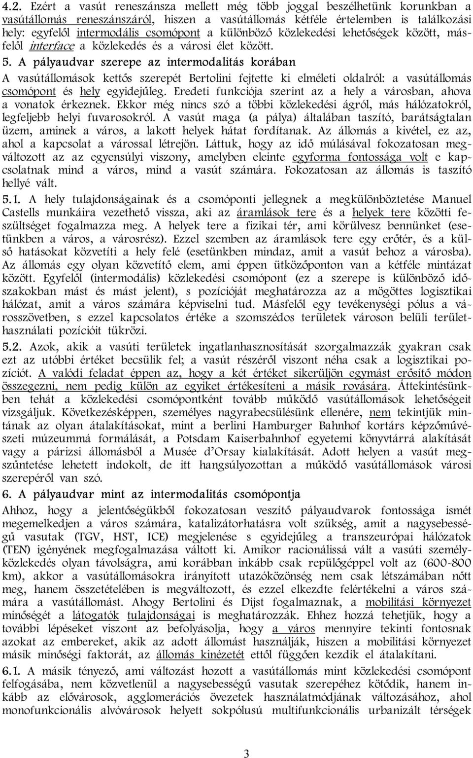 A pályaudvar szerepe az intermodalitás korában A vasútállomások kettős szerepét Bertolini fejtette ki elméleti oldalról: a vasútállomás csomópont és hely egyidejűleg.