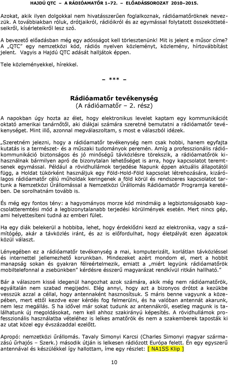 Mit is jelent e műsor címe? A QTC egy nemzetközi kód, rádiós nyelven közleményt, közlemény, hírtovábbítást jelent. Vagyis a Hajdú QTC adását halljátok éppen. Tele közleményekkel, hírekkel.