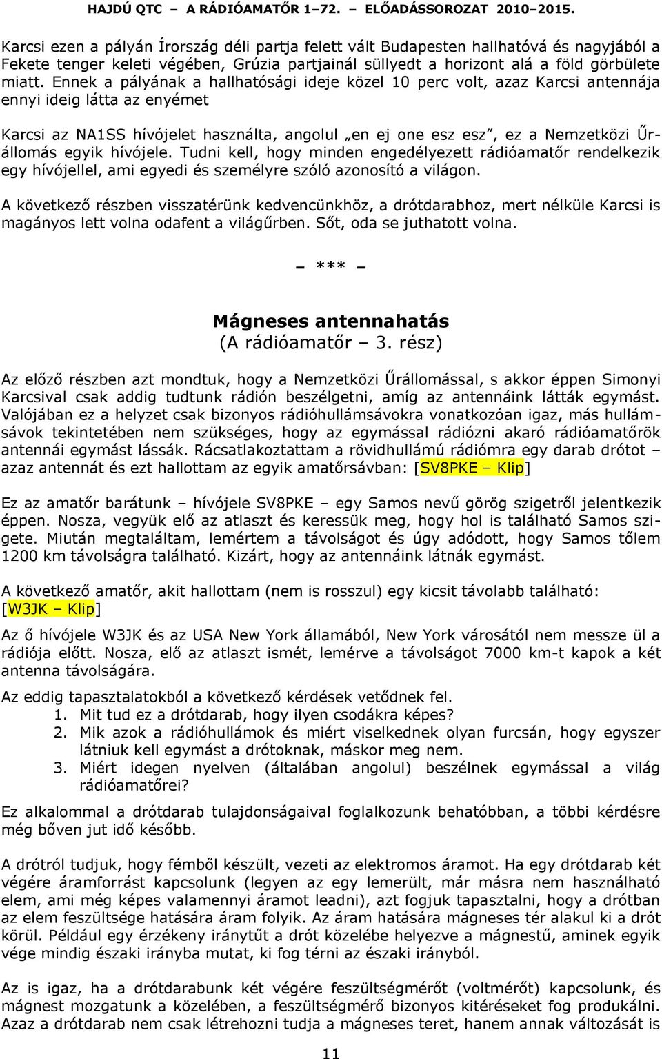 egyik hívójele. Tudni kell, hogy minden engedélyezett rádióamatőr rendelkezik egy hívójellel, ami egyedi és személyre szóló azonosító a világon.