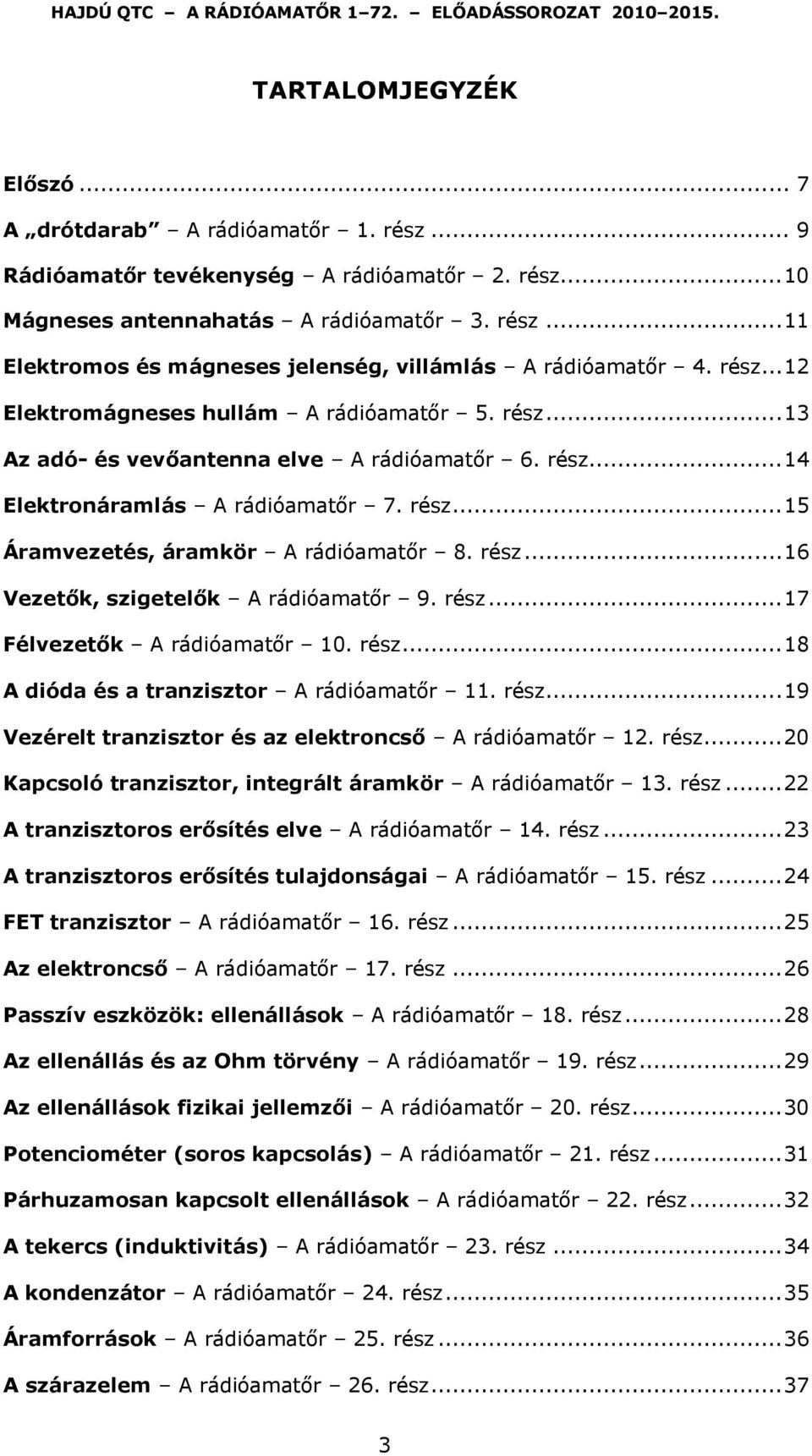 rész... 16 Vezetők, szigetelők A rádióamatőr 9. rész... 17 Félvezetők A rádióamatőr 10. rész... 18 A dióda és a tranzisztor A rádióamatőr 11. rész... 19 Vezérelt tranzisztor és az elektroncső A rádióamatőr 12.