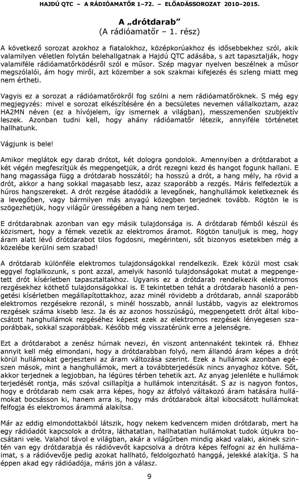 rádióamatőrködésről szól e műsor. Szép magyar nyelven beszélnek a műsor megszólalói, ám hogy miről, azt közember a sok szakmai kifejezés és szleng miatt meg nem értheti.