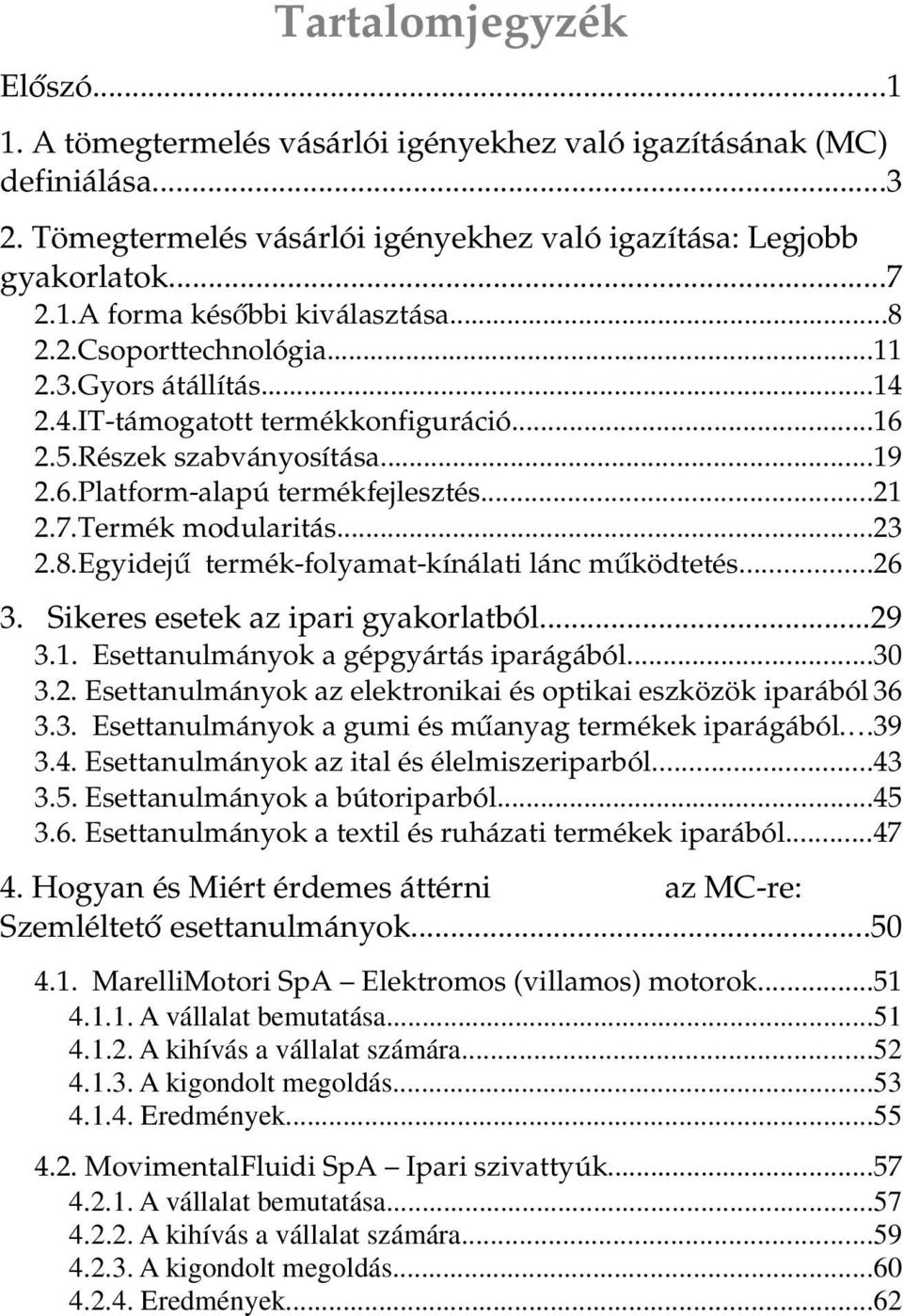 8.Egyidejű termék-folyamat-kínálati lánc működtetés...26 3. Sikeres esetek az ipari gyakorlatból...29 3.1. Esettanulmányok a gépgyártás iparágából...30 3.2. Esettanulmányok az elektronikai és optikai eszközök iparából 36 3.