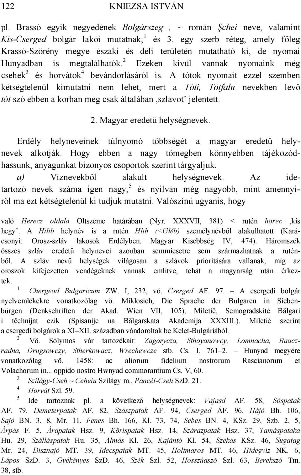 A tótok nyomait ezzel szemben kétségtelenül kimutatni nem lehet, mert a Tóti, Tótfalu nevekben levő tót szó ebben a korban még csak általában,szlávot jelentett.. Magyar eredetű helységnevek.