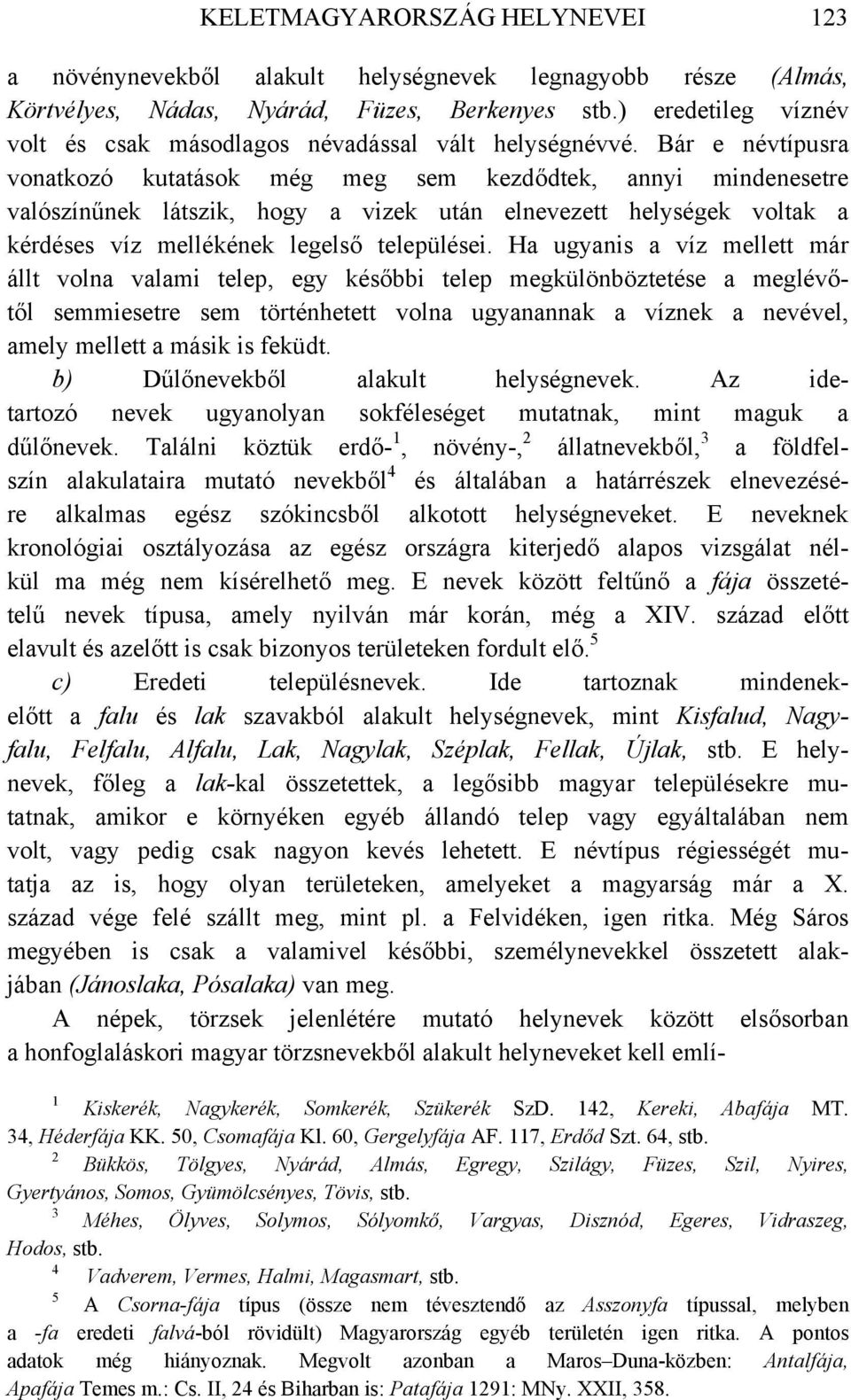 Bár e névtípusra vonatkozó kutatások még meg sem kezdődtek, annyi mindenesetre valószínűnek látszik, hogy a vizek után elnevezett helységek voltak a kérdéses víz mellékének legelső települései.