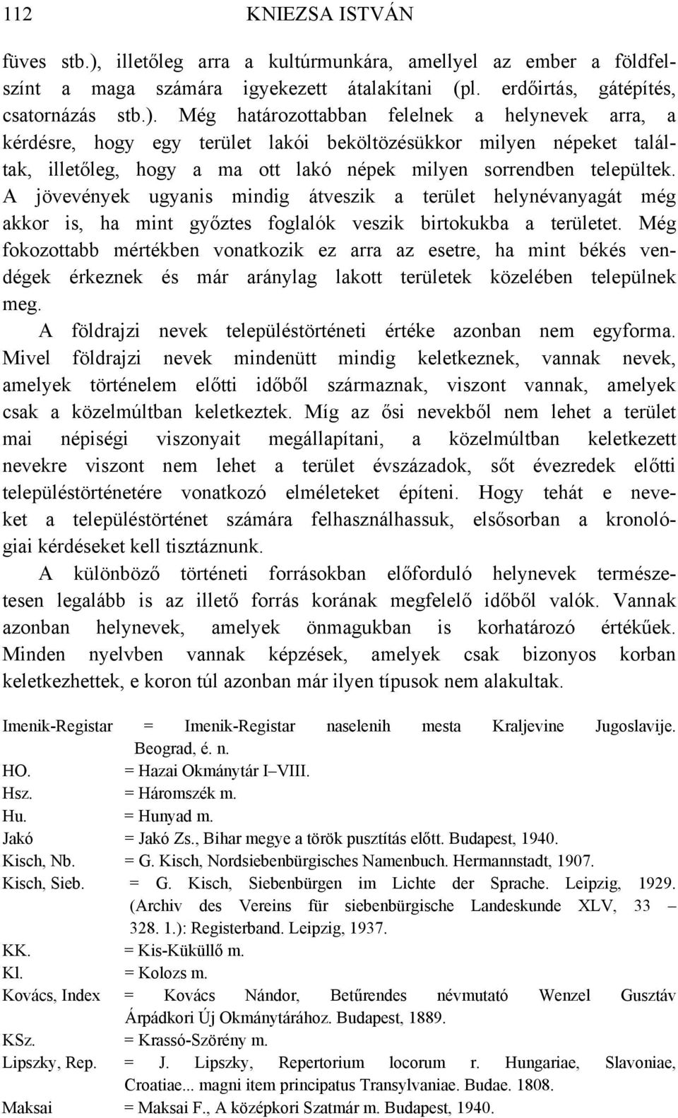 Még határozottabban felelnek a helynevek arra, a kérdésre, hogy egy terület lakói beköltözésükkor milyen népeket találtak, illetőleg, hogy a ma ott lakó népek milyen sorrendben települtek.