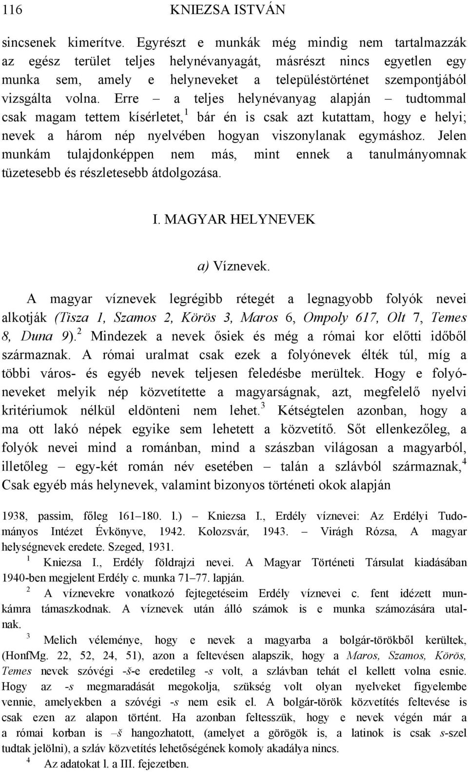 Erre a teljes helynévanyag alapján tudtommal csak magam tettem kísérletet, bár én is csak azt kutattam, hogy e helyi; nevek a három nép nyelvében hogyan viszonylanak egymáshoz.