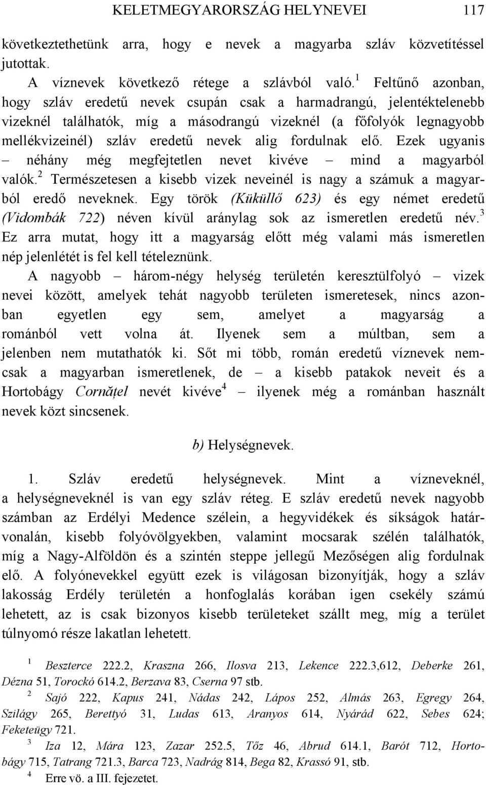 fordulnak elő. Ezek ugyanis néhány még megfejtetlen nevet kivéve mind a magyarból valók. Természetesen a kisebb vizek neveinél is nagy a számuk a magyarból eredő neveknek.