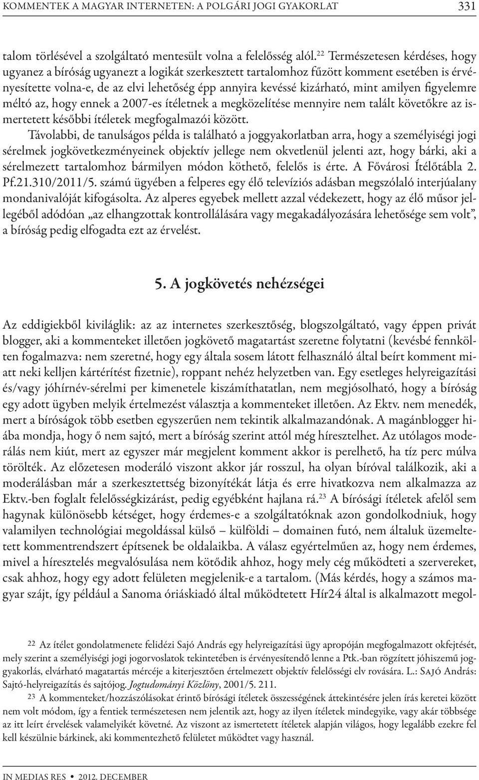 mint amilyen figyelemre méltó az, hogy ennek a 2007-es ítéletnek a megközelítése mennyire nem talált követőkre az ismertetett későbbi ítéletek megfogalmazói között.