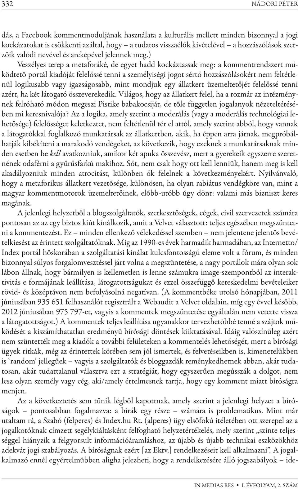 ) Veszélyes terep a metaforáké, de egyet hadd kockáztassak meg: a kommentrendszert működtető portál kiadóját felelőssé tenni a személyiségi jogot sértő hozzászólásokért nem feltétlenül logikusabb