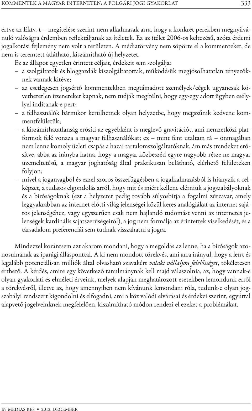 Ez az ítélet 2006-os keltezésű, azóta érdemi jogalkotási fejlemény nem volt a területen. A médiatörvény nem söpörte el a kommenteket, de nem is teremtett átlátható, kiszámítható új helyzetet.