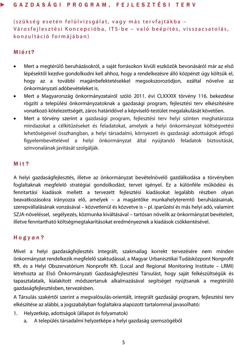 Mert a megtérülő beruházásokról, a saját forrásokon kívüli eszközök bevonásáról már az első lépésektől kezdve gondolkodni kell ahhoz, hogy a rendelkezésre álló közpénzt úgy költsük el, hogy az a