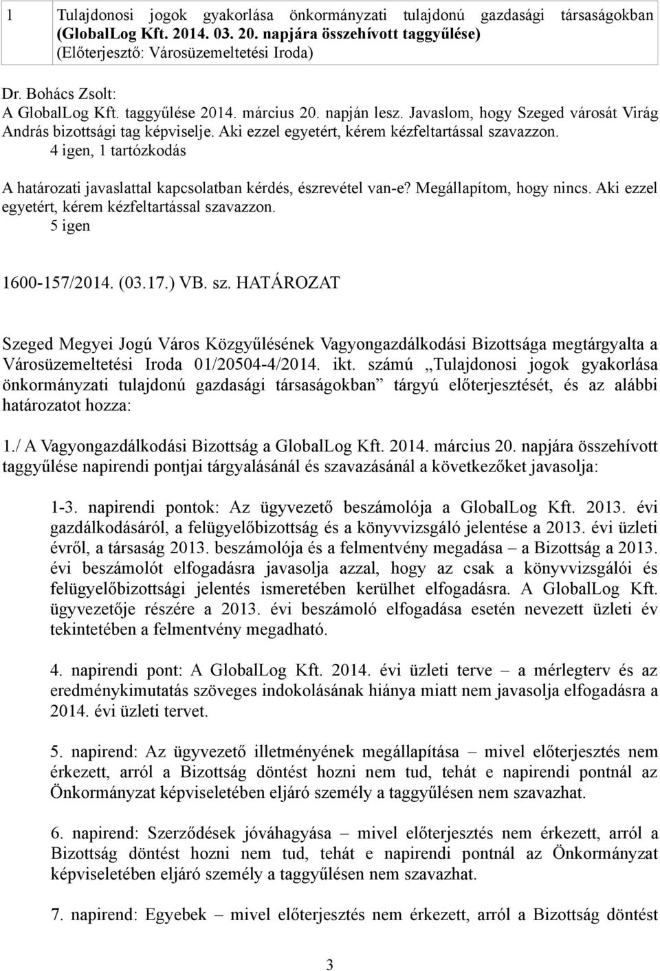4 igen, 1 tartózkodás A határozati javaslattal kapcsolatban kérdés, észrevétel van-e? Megállapítom, hogy nincs. Aki ezzel egyetért, kérem kézfeltartással szavazzon. 5 igen 1600-157/2014. (03.17.) VB.