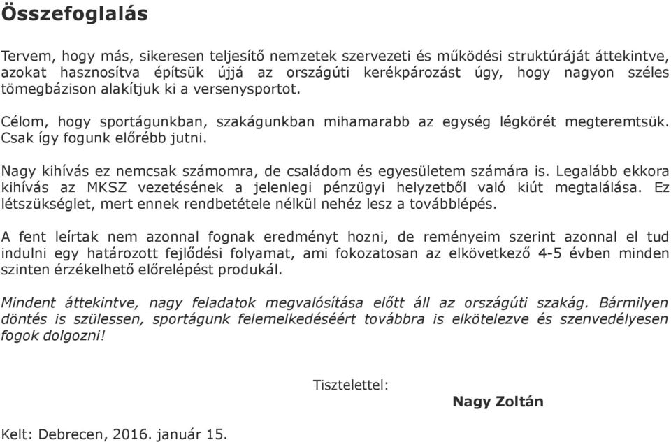 Nagy kihívás ez nemcsak számomra, de családom és egyesületem számára is. Legalább ekkora kihívás az MKSZ vezetésének a jelenlegi pénzügyi helyzetből való kiút megtalálása.