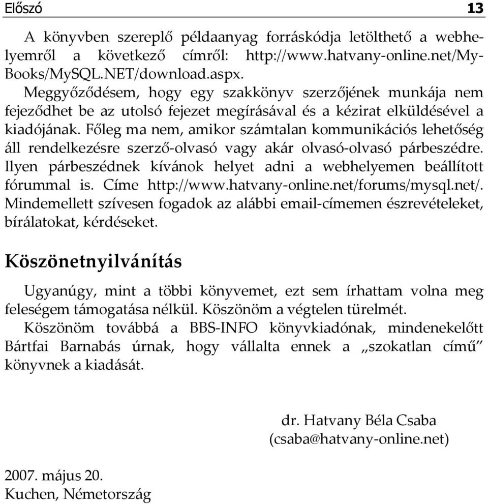 Főleg ma nem, amikor számtalan kommunikációs lehetőség áll rendelkezésre szerző-olvasó vagy akár olvasó-olvasó párbeszédre. Ilyen párbeszédnek kívánok helyet adni a webhelyemen beállított fórummal is.