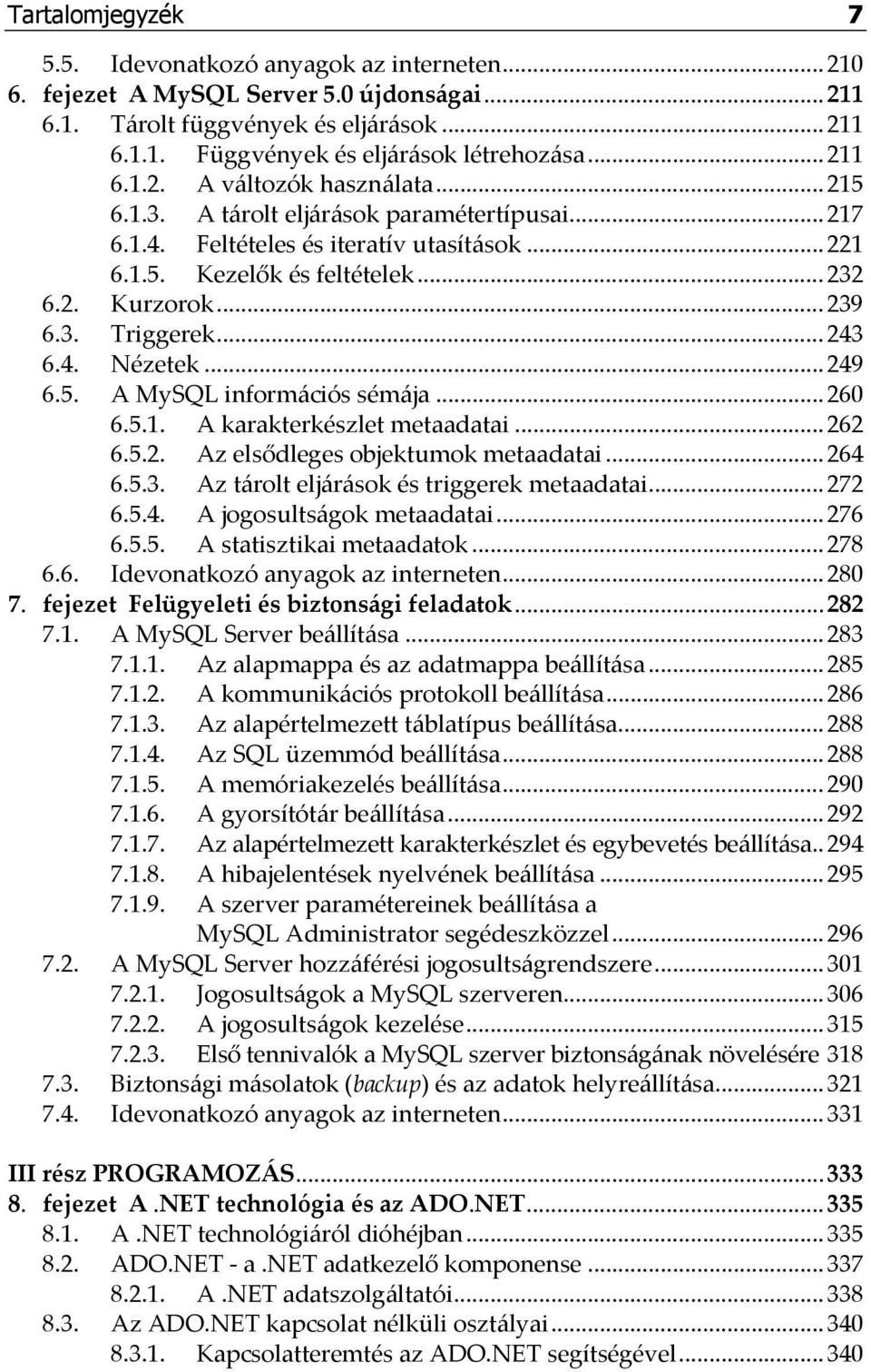 3. Triggerek... 243 6.4. Nézetek... 249 6.5. A MySQL információs sémája... 260 6.5.1. A karakterkészlet metaadatai... 262 6.5.2. Az elsődleges objektumok metaadatai... 264 6.5.3. Az tárolt eljárások és triggerek metaadatai.