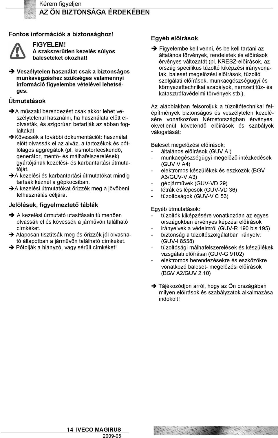 Útmutatások A műszaki berendezést csak akkor lehet veszélytelenül használni, ha használata előtt elolvasták, és szigorúan betartják az abban foglaltakat.