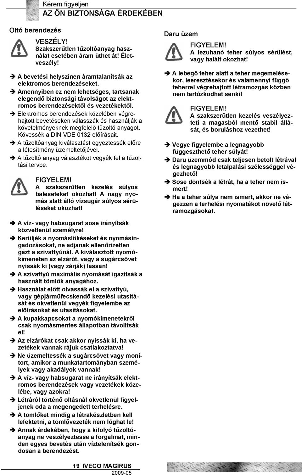 Elektromos berendezések közelében végrehajtott bevetéseken válasszák és használják a követelményeknek megfelelő tűzoltó anyagot. Kövessék a DIN VDE 0132 előírásait.