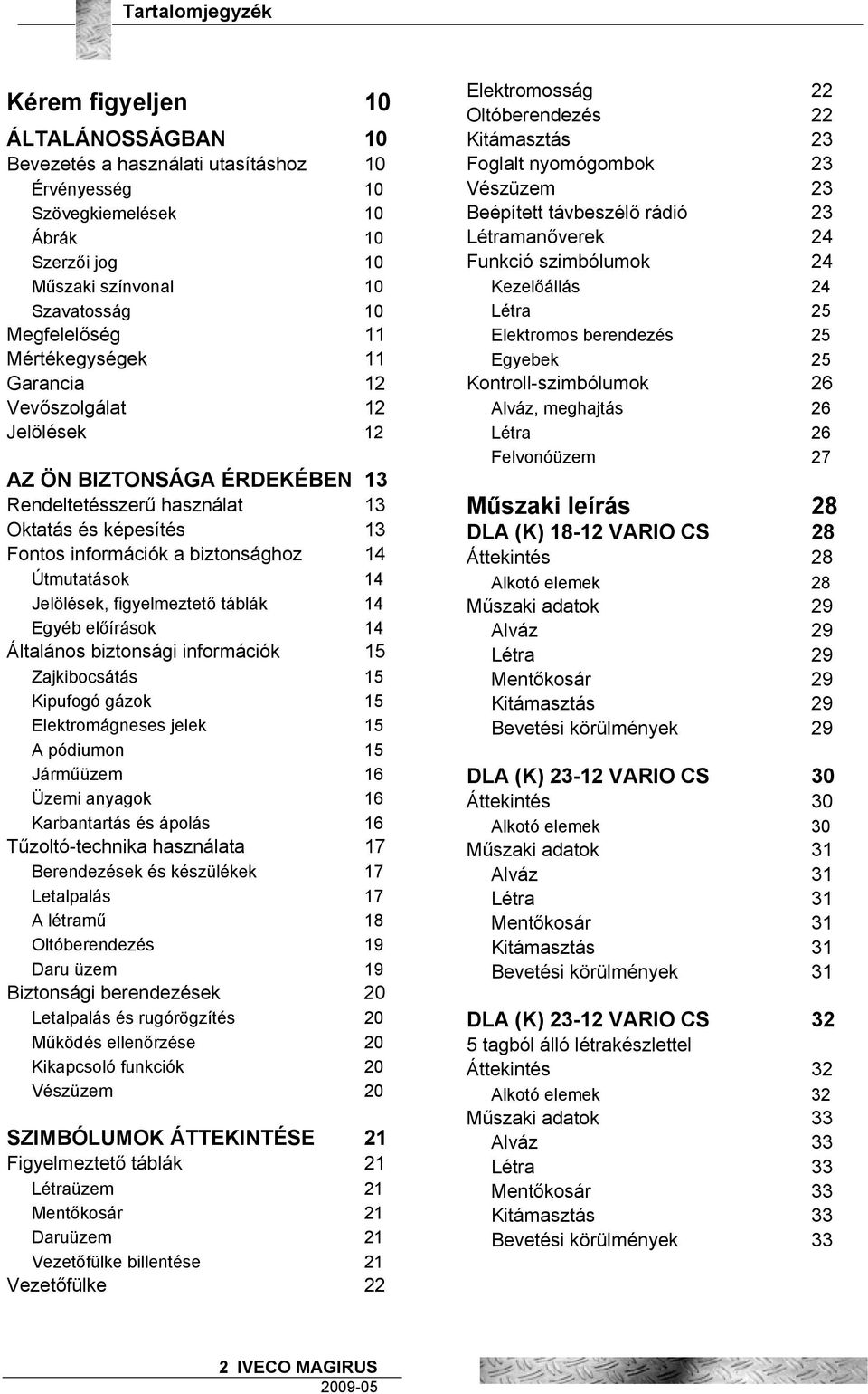 Jelölések, figyelmeztető táblák 14 Egyéb előírások 14 Általános biztonsági információk 15 Zajkibocsátás 15 Kipufogó gázok 15 Elektromágneses jelek 15 A pódiumon 15 Járműüzem 16 Üzemi anyagok 16