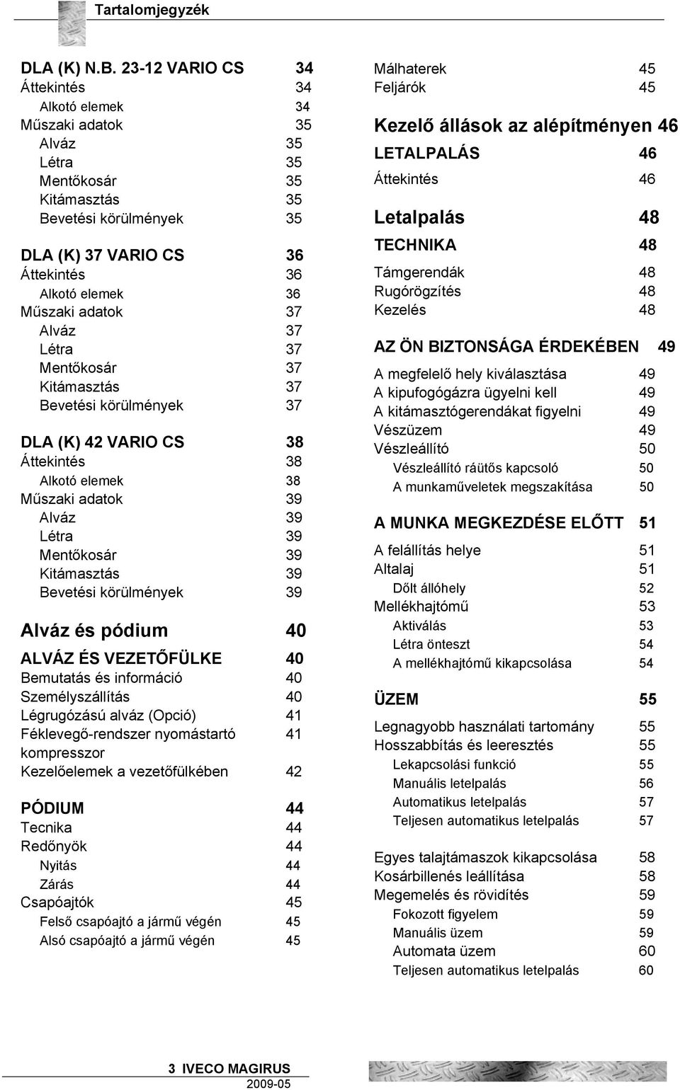 adatok 37 Alváz 37 Létra 37 Mentőkosár 37 Kitámasztás 37 Bevetési körülmények 37 DLA (K) 42 VARIO CS 38 Áttekintés 38 Alkotó elemek 38 Műszaki adatok 39 Alváz 39 Létra 39 Mentőkosár 39 Kitámasztás 39