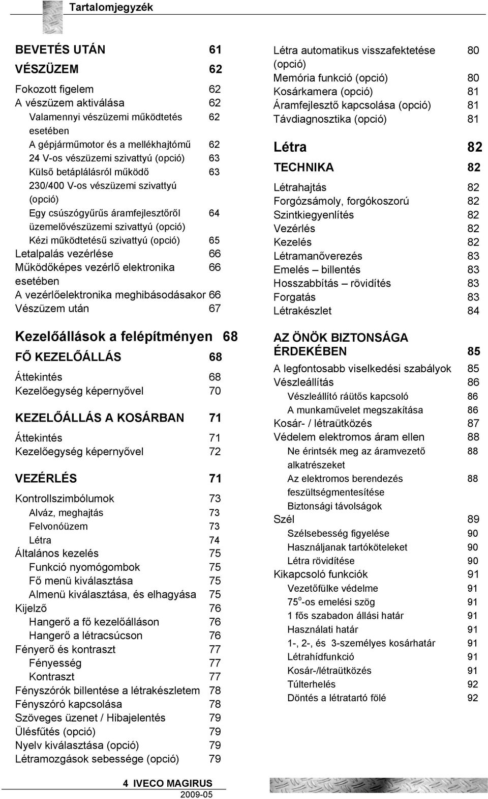 Letalpalás vezérlése 66 Működőképes vezérlő elektronika 66 esetében A vezérlőelektronika meghibásodásakor 66 Vészüzem után 67 Kezelőállások a felépítményen 68 FŐ KEZELŐÁLLÁS 68 Áttekintés 68