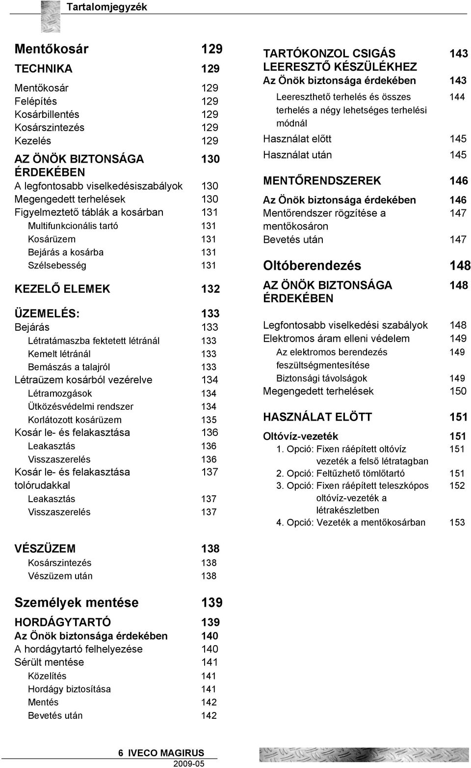 Létratámaszba fektetett létránál 133 Kemelt létránál 133 Bemászás a talajról 133 Létraüzem kosárból vezérelve 134 Létramozgások 134 Ütközésvédelmi rendszer 134 Korlátozott kosárüzem 135 Kosár le- és